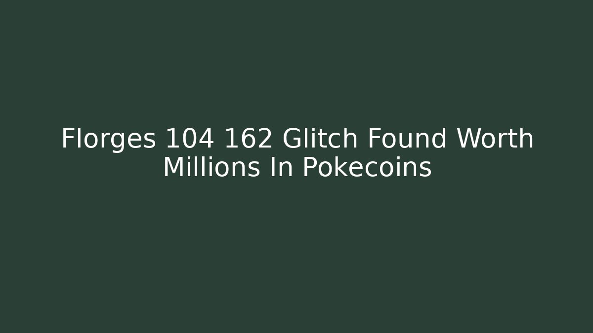 Florges 104 162 Glitch Found Worth Millions In Pokécoins