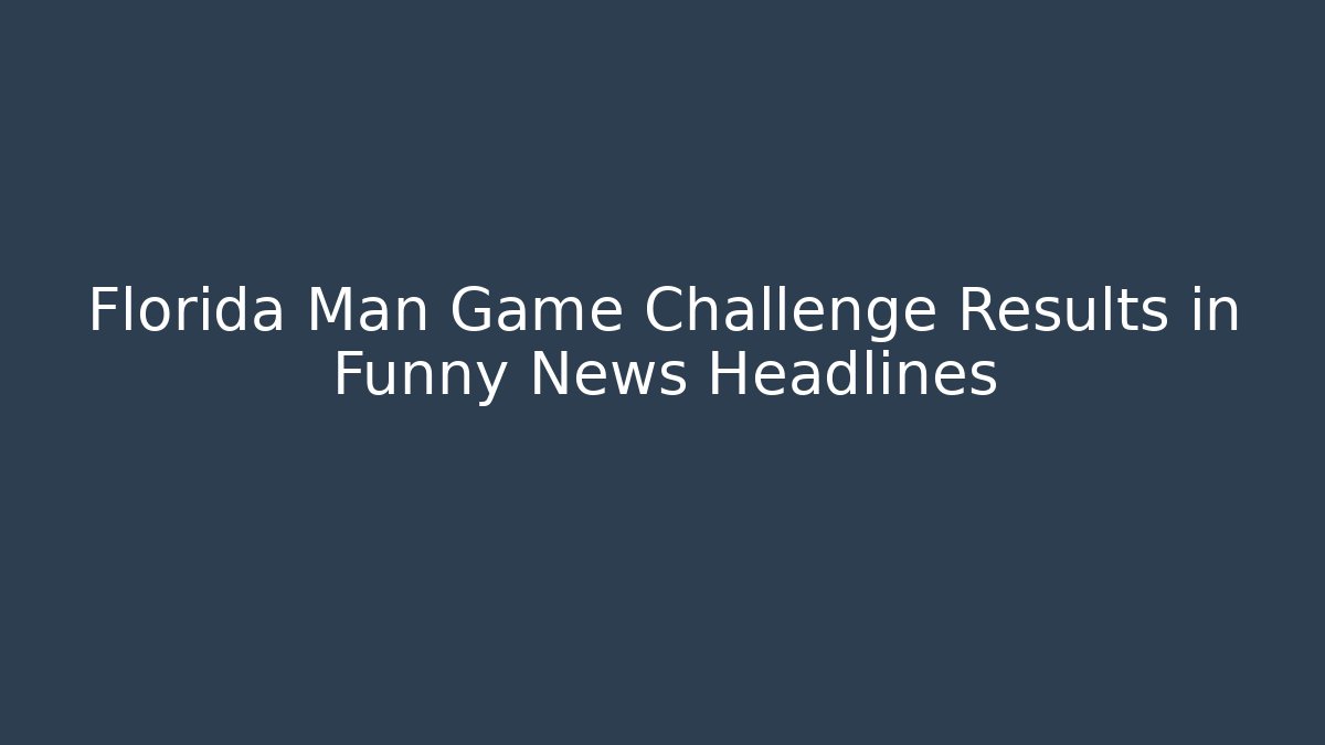 Florida Man Game Challenge Results in Funny News Headlines