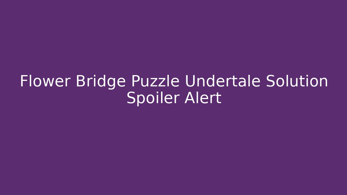 Flower Bridge Puzzle Undertale Solution Spoiler Alert