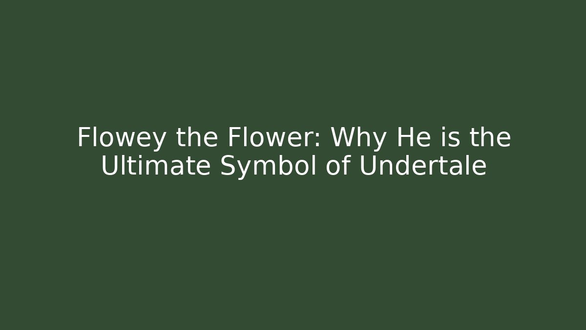 Flowey the Flower: Why He is the Ultimate Symbol of Undertale