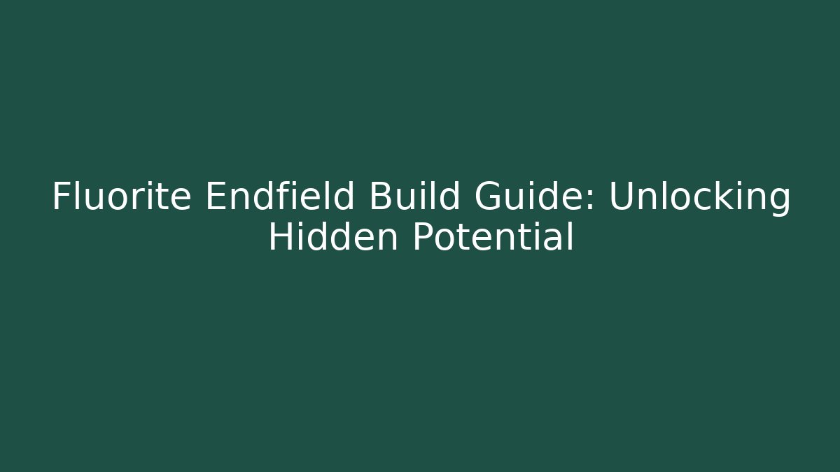 Fluorite Endfield Build Guide: Unlocking Hidden Potential - Método de Aprovação