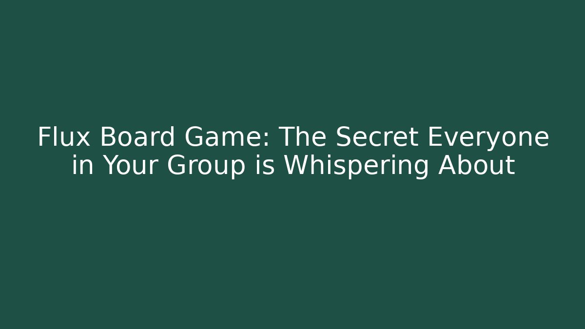 Flux Board Game: The Secret Everyone in Your Group is Whispering About