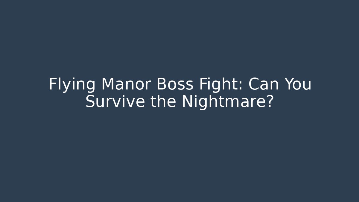 Flying Manor Boss Fight: Can You Survive the Nightmare?