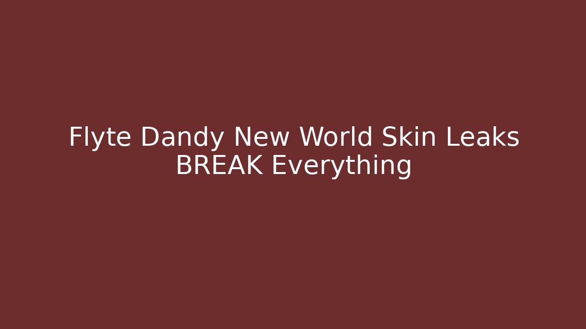 Flyte Dandy New World Skin Leaks BREAK Everything