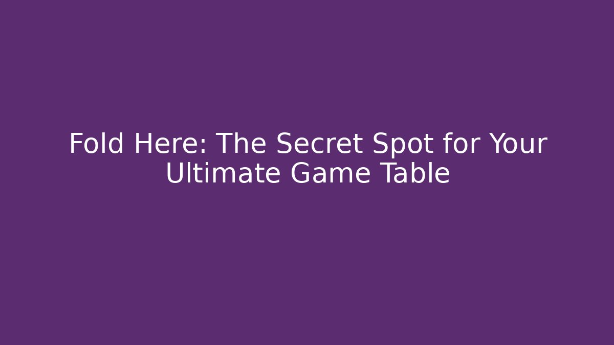 Fold Here: The Secret Spot for Your Ultimate Game Table