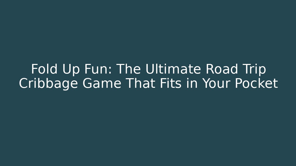 Fold Up Fun: The Ultimate Road Trip Cribbage Game That Fits in Your Pocket