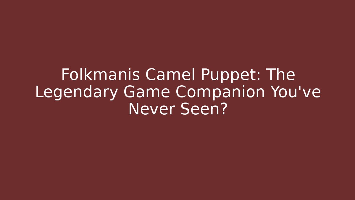 Folkmanis Camel Puppet: The Legendary Game Companion You’ve Never Seen?