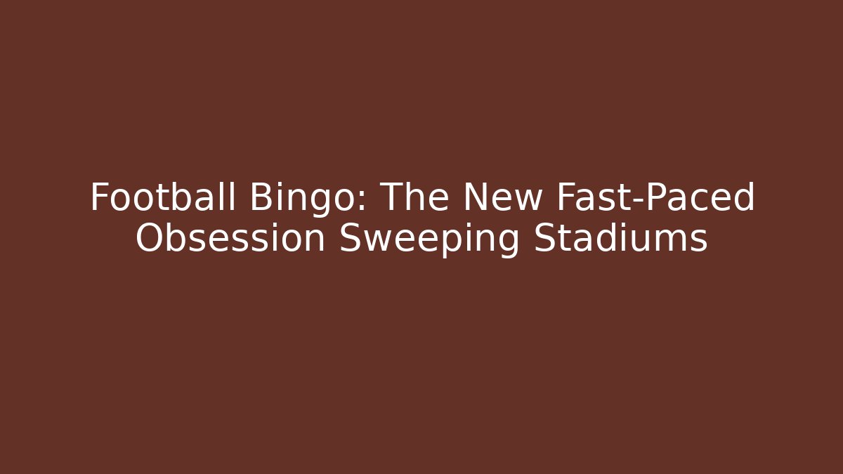 Football Bingo: The New Fast-Paced Obsession Sweeping Stadiums