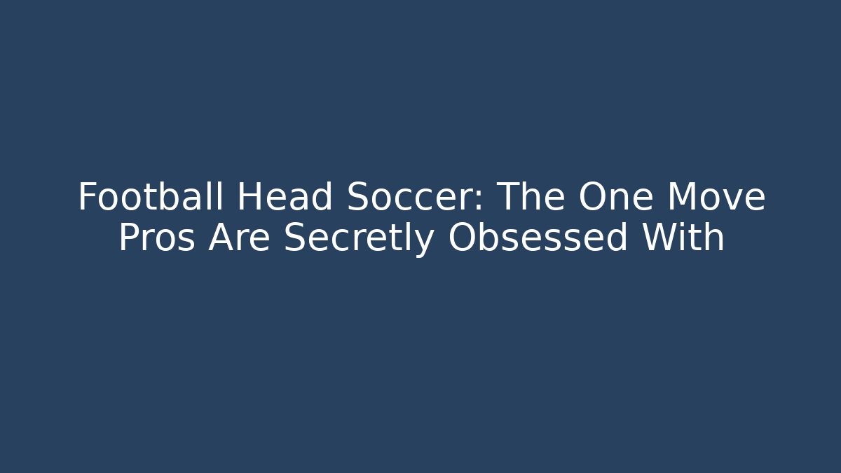 Football Head Soccer: The One Move Pros Are Secretly Obsessed With