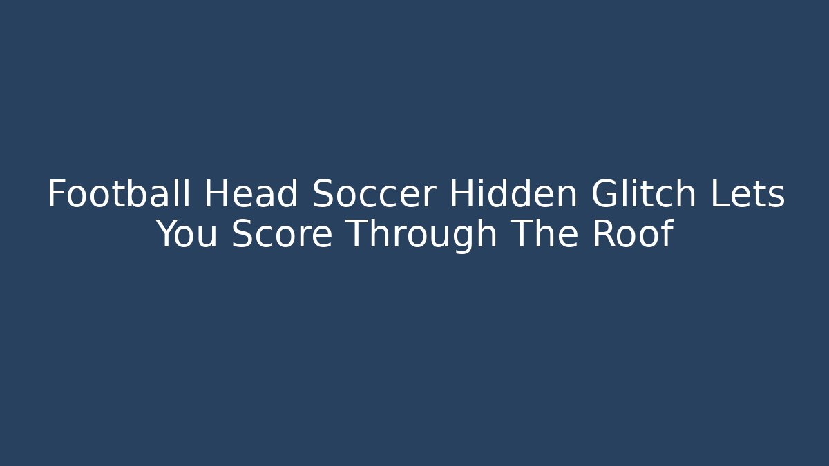 Football Head Soccer Hidden Glitch Lets You Score Through The Roof