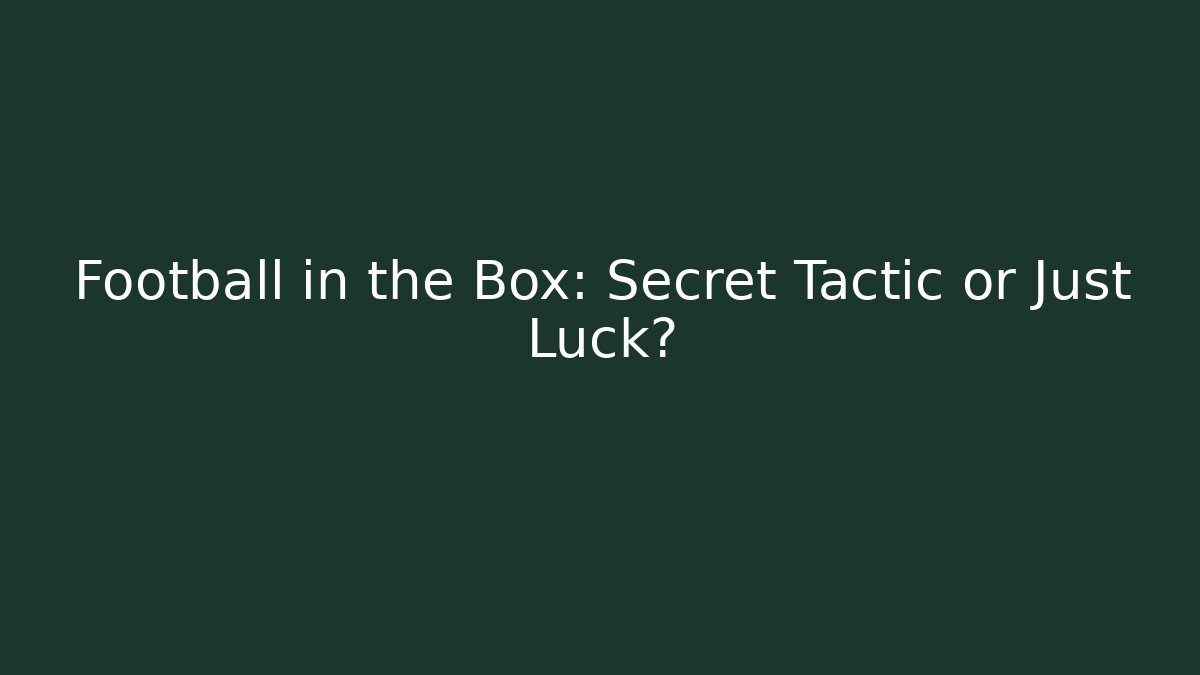 Football in the Box: Secret Tactic or Just Luck?