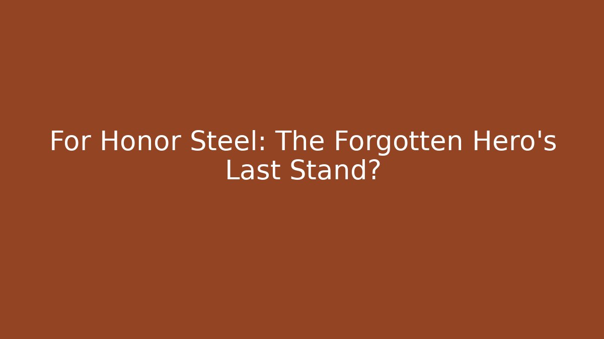 For Honor Steel: The Forgotten Hero’s Last Stand?