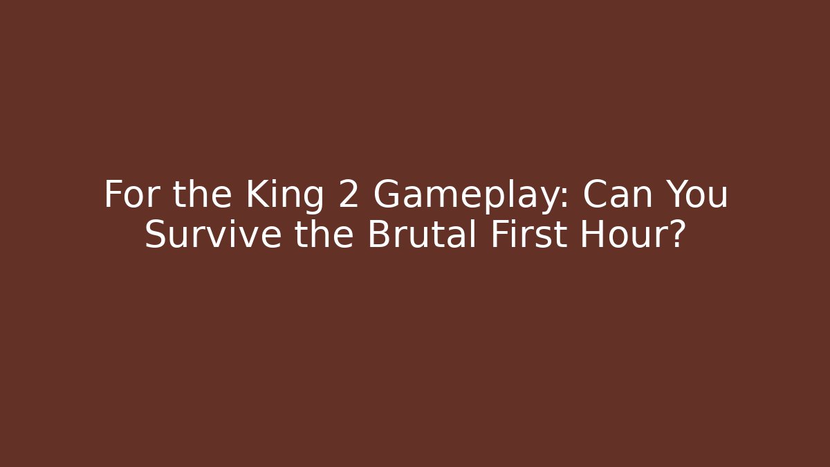 For the King 2 Gameplay: Can You Survive the Brutal First Hour?