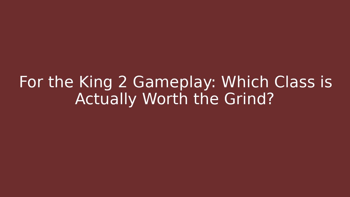 For the King 2 Gameplay: Which Class is Actually Worth the Grind?