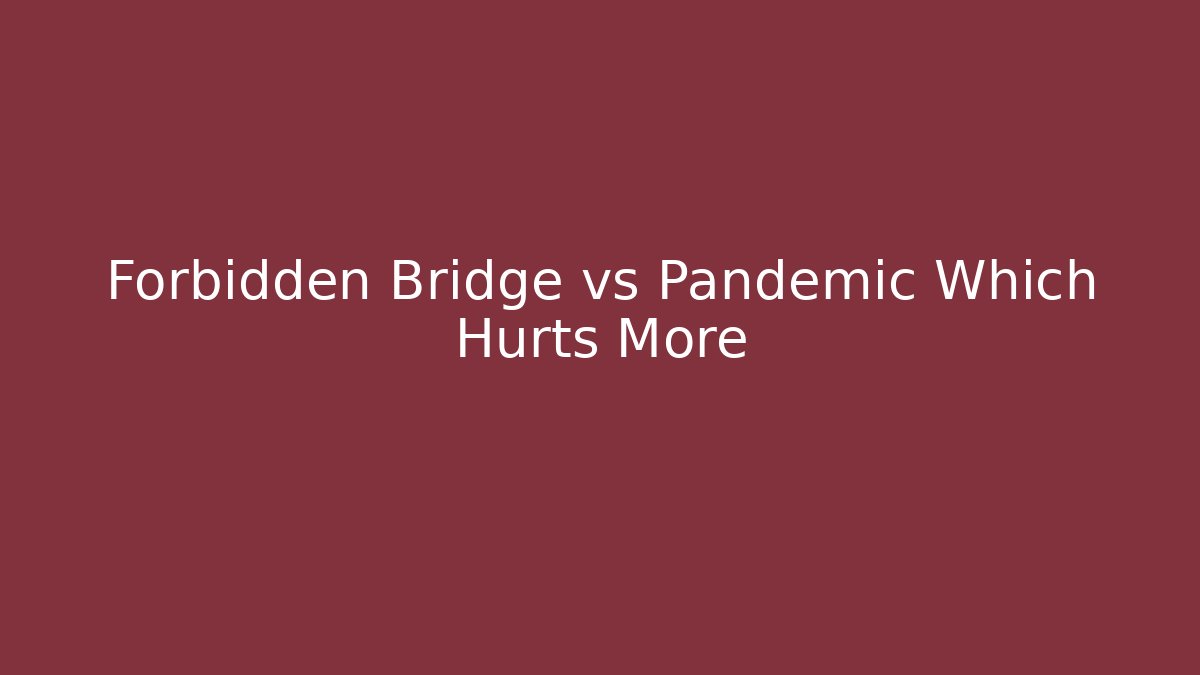 Forbidden Bridge vs Pandemic Which Hurts More
