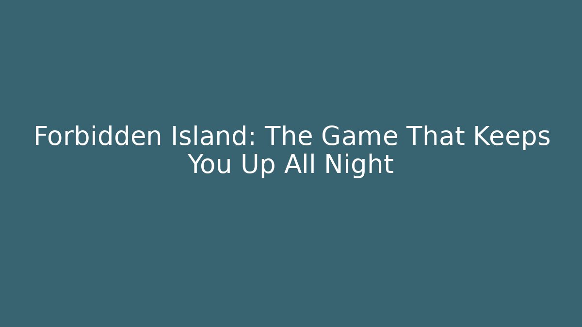 Forbidden Island: The Game That Keeps You Up All Night