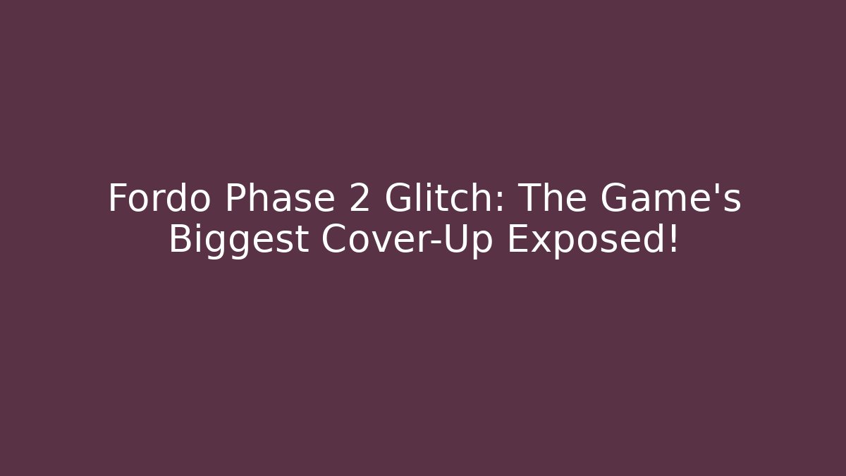 Fordo Phase 2 Glitch: The Game's Biggest Cover-Up Exposed!