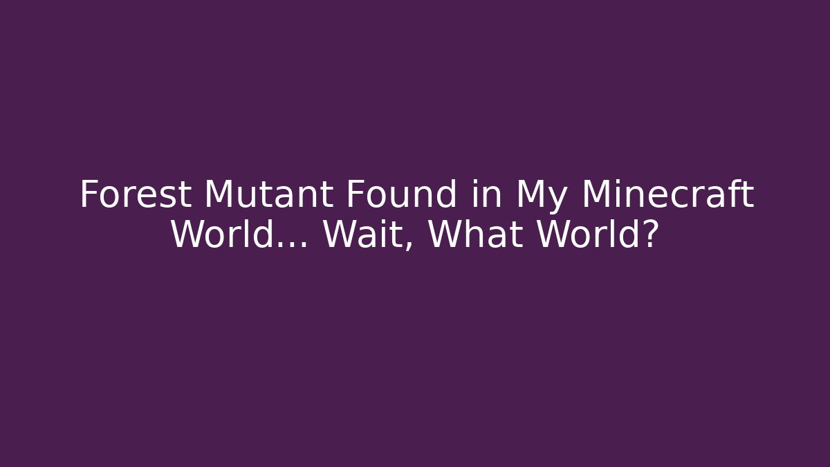 Forest Mutant Found in My Minecraft World… Wait, What World?