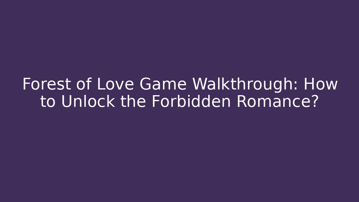 Forest of Love Game Walkthrough: How to Unlock the Forbidden Romance?