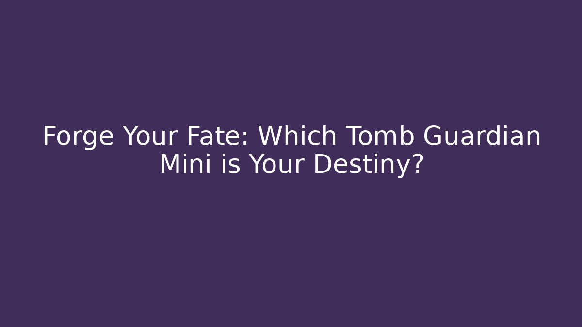 Forge Your Fate: Which Tomb Guardian Mini is Your Destiny?