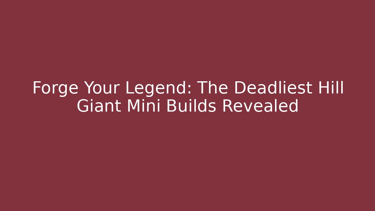 Forge Your Legend: The Deadliest Hill Giant Mini Builds Revealed