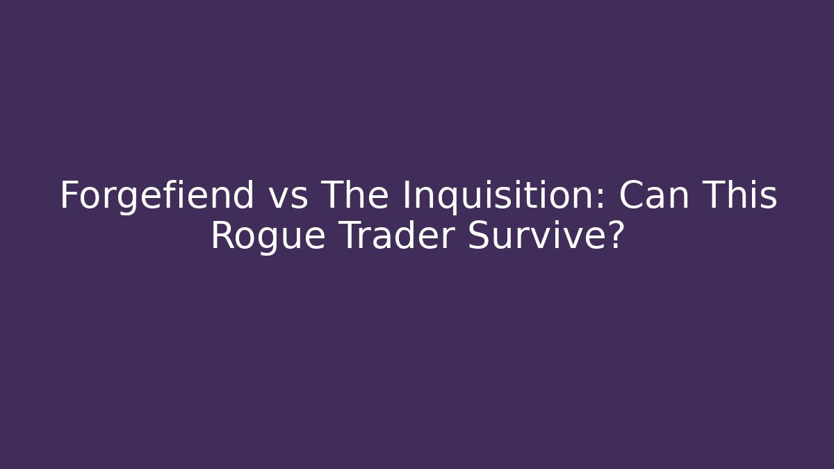 Forgefiend vs The Inquisition: Can This Rogue Trader Survive?