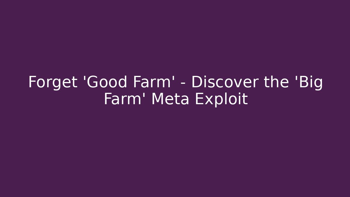 Forget 'Good Farm' – Discover the 'Big Farm' Meta Exploit