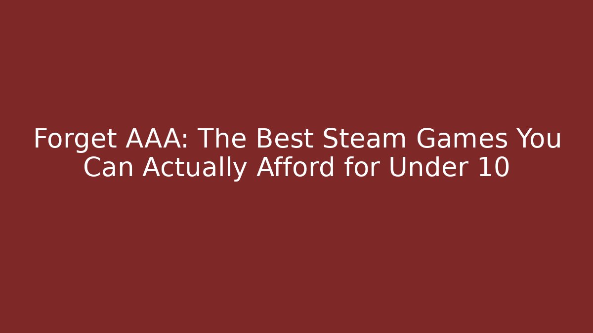 Forget AAA: The Best Steam Games You Can Actually Afford for Under 10