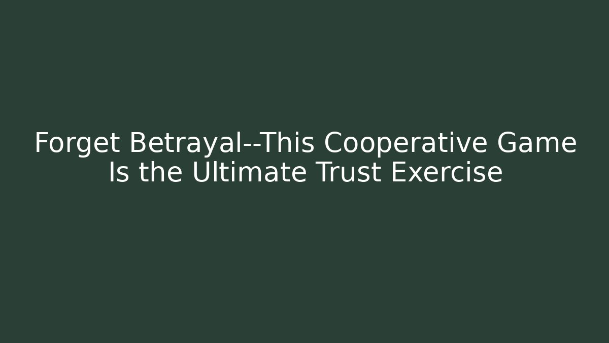 Forget Betrayal—This Cooperative Game Is the Ultimate Trust Exercise