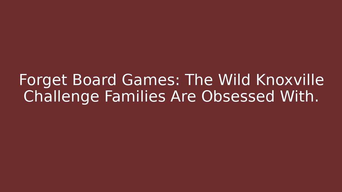 Forget Board Games: The Wild Knoxville Challenge Families Are Obsessed With. - Método de Aprovação
