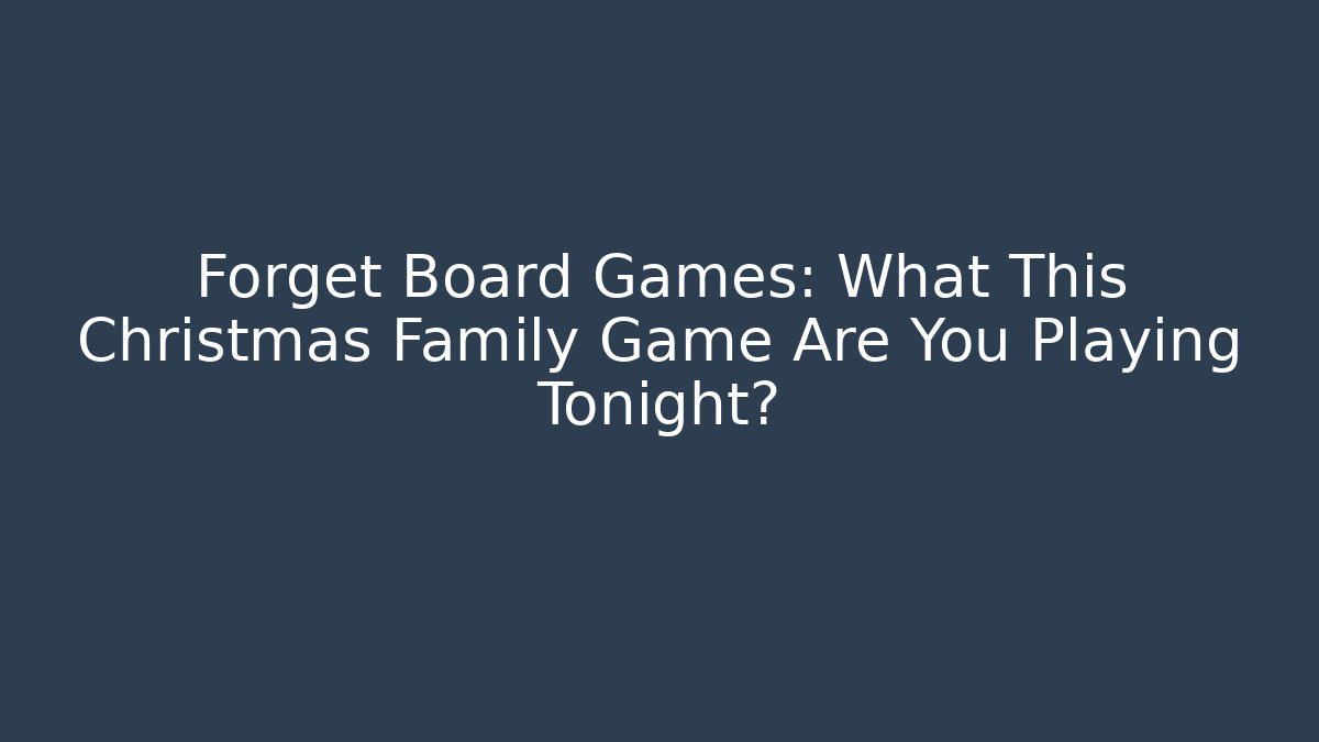 Forget Board Games: What This Christmas Family Game Are You Playing Tonight?