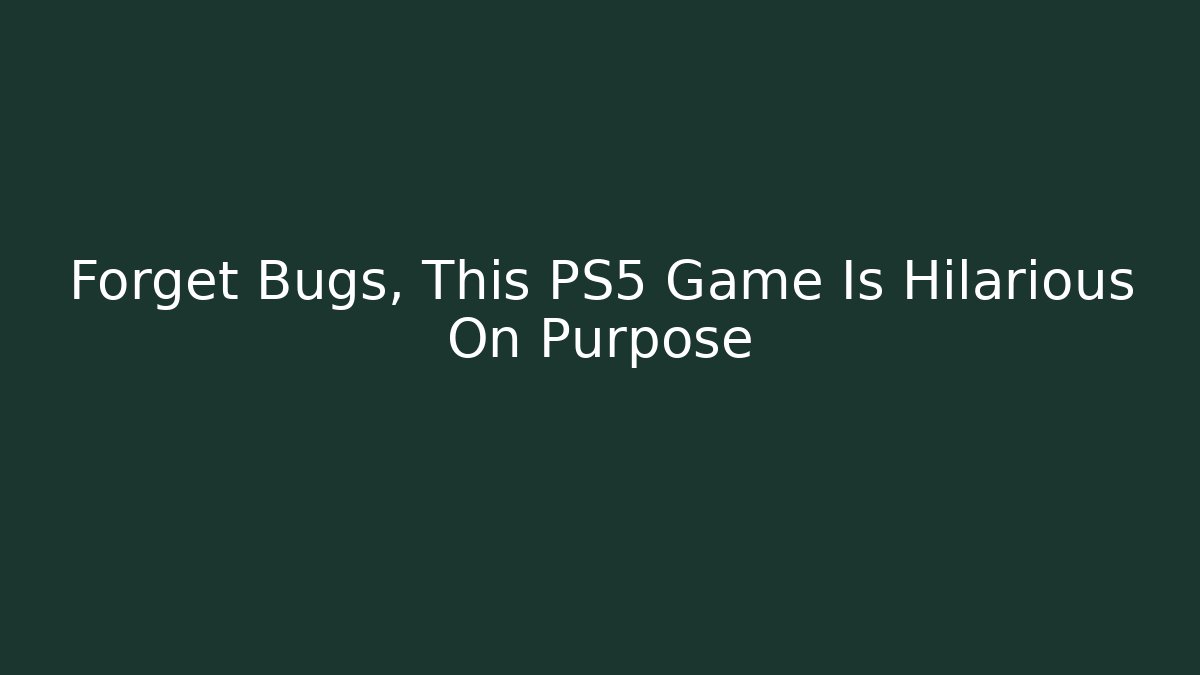 Forget Bugs, This PS5 Game Is Hilarious On Purpose - Método de Aprovação