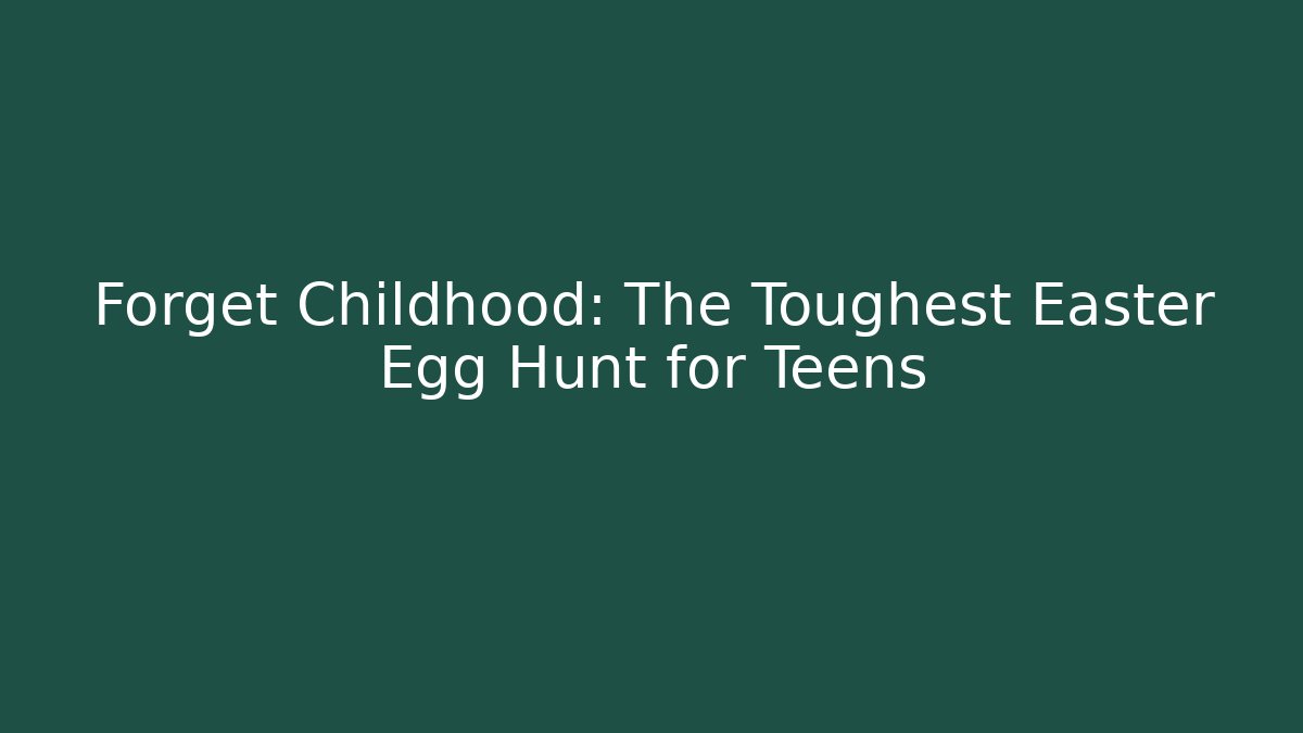 Forget Childhood: The Toughest Easter Egg Hunt for Teens