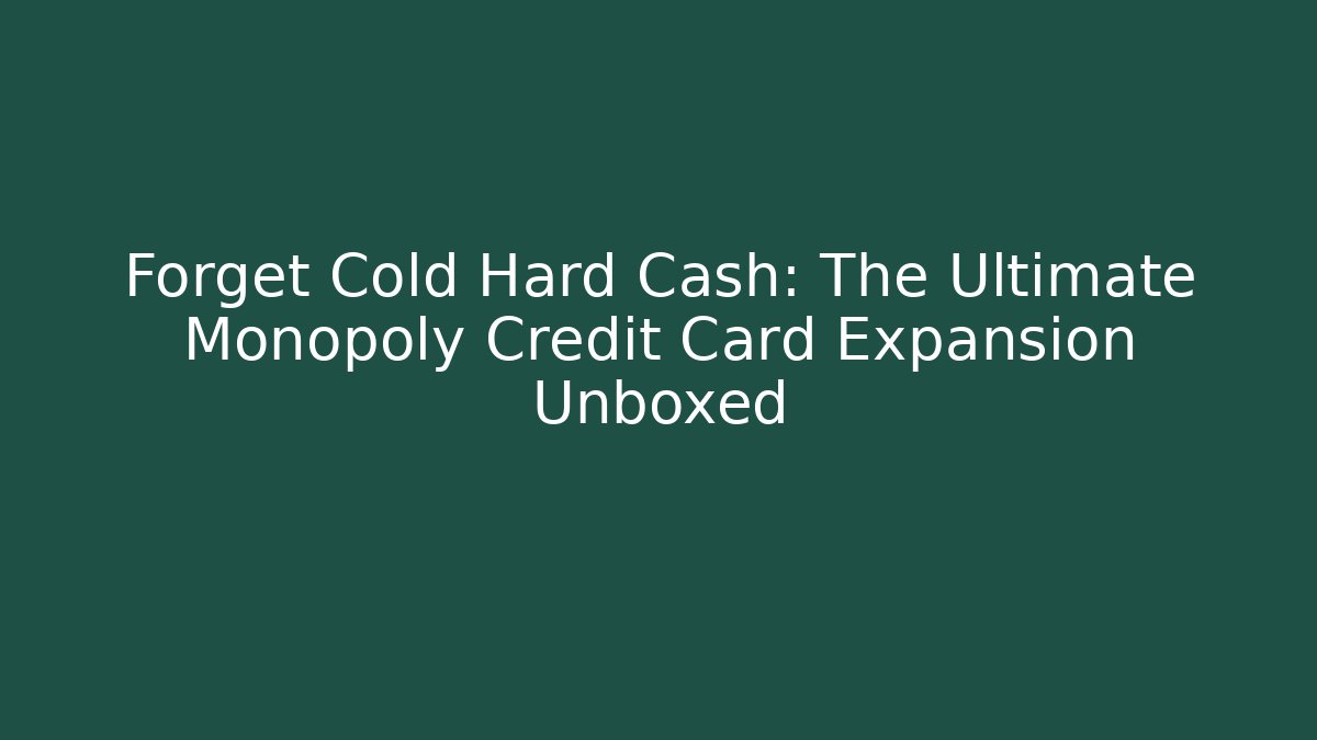 Forget Cold Hard Cash: The Ultimate Monopoly Credit Card Expansion Unboxed