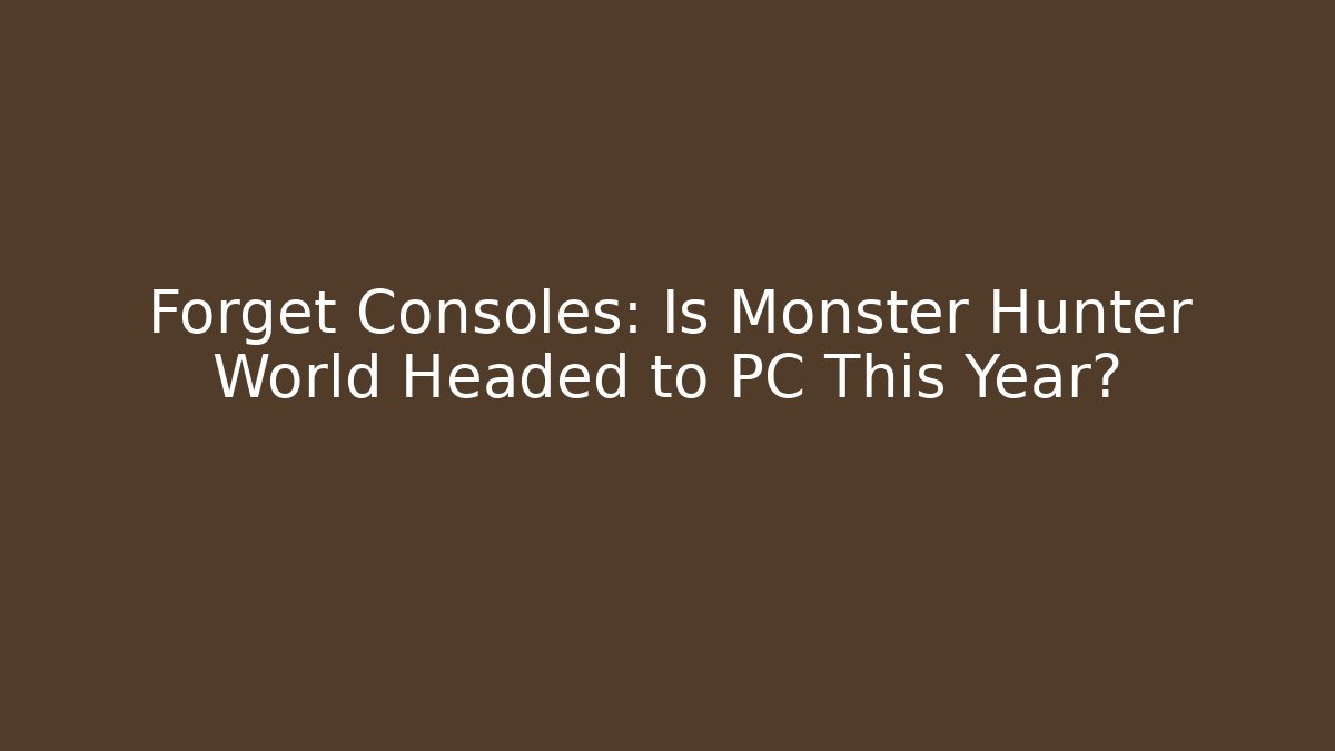 Forget Consoles: Is Monster Hunter World Headed to PC This Year?