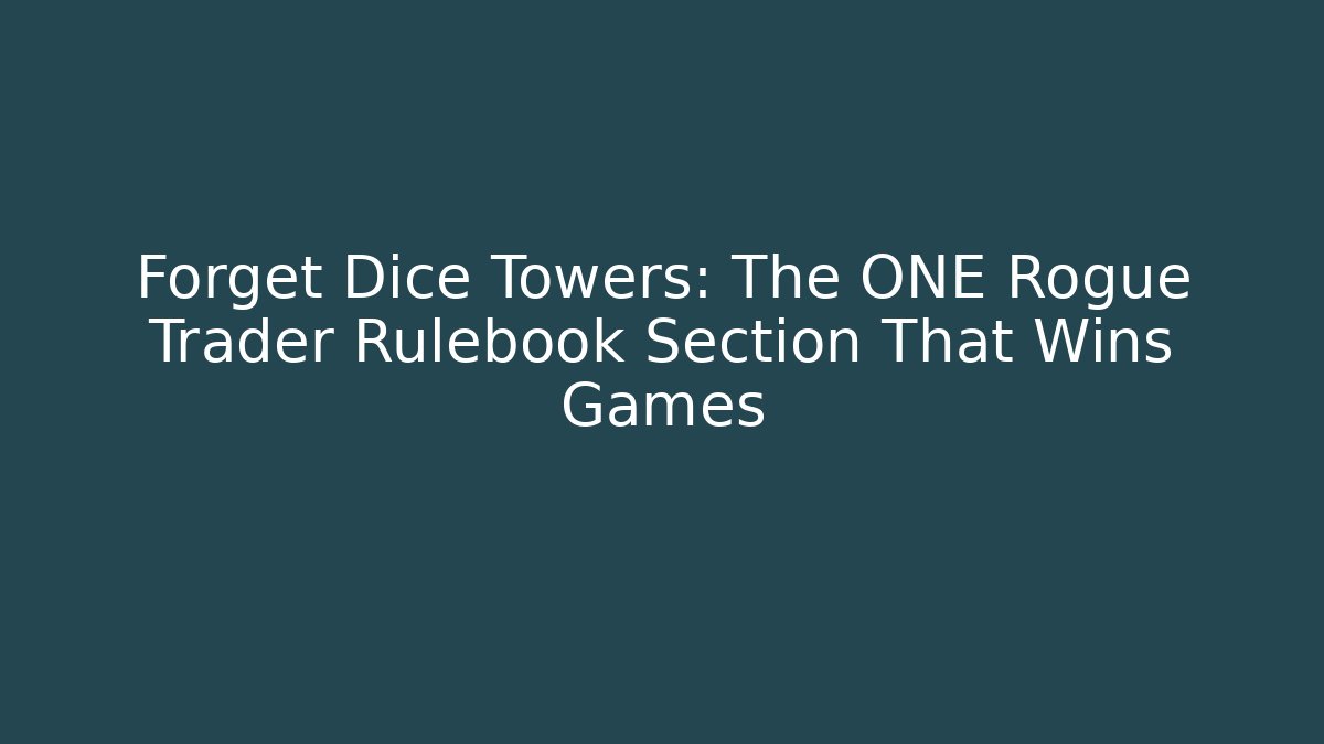 Forget Dice Towers: The ONE Rogue Trader Rulebook Section That Wins Games