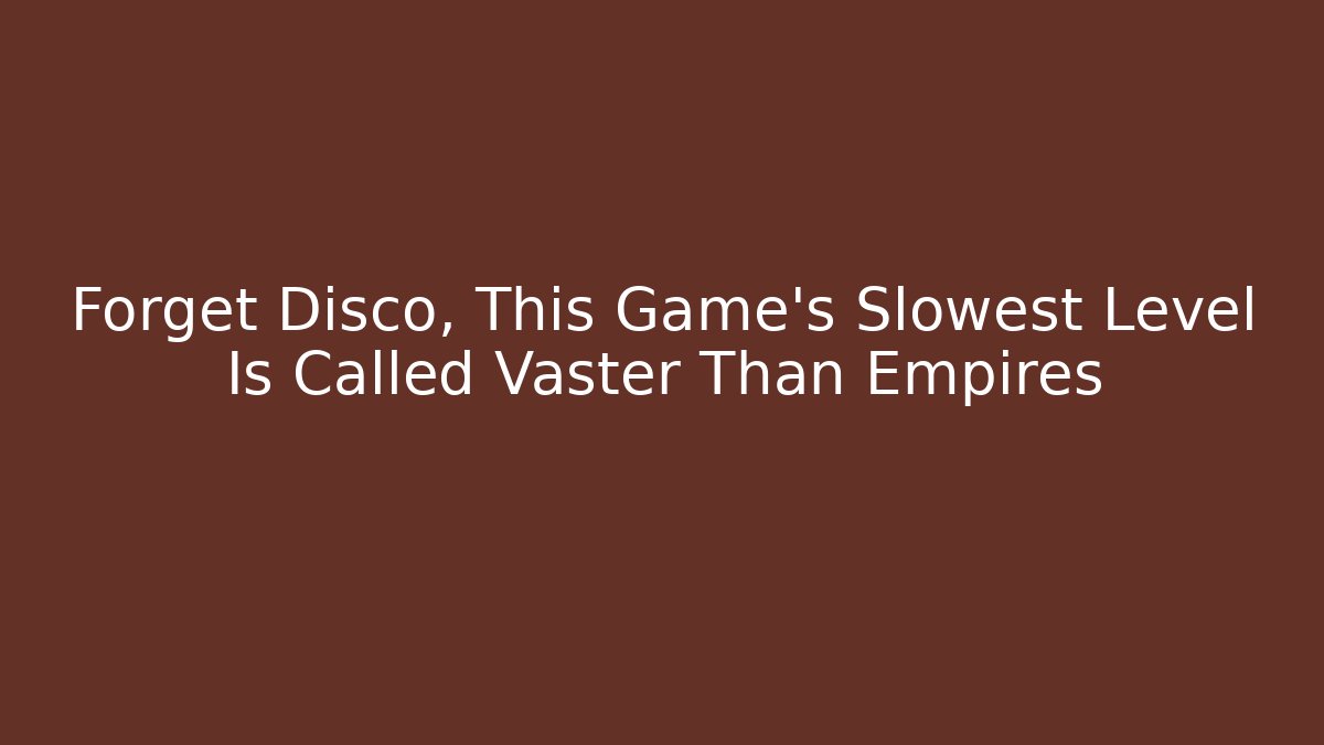 Forget Disco, This Game's Slowest Level Is Called Vaster Than Empires