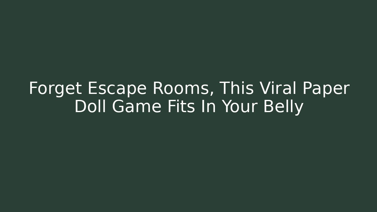 Forget Escape Rooms, This Viral Paper Doll Game Fits In Your Belly