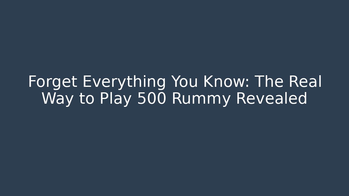 Forget Everything You Know: The Real Way to Play 500 Rummy Revealed