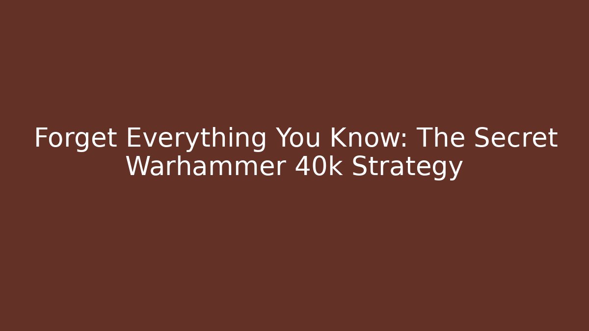 Forget Everything You Know: The Secret Warhammer 40k Strategy