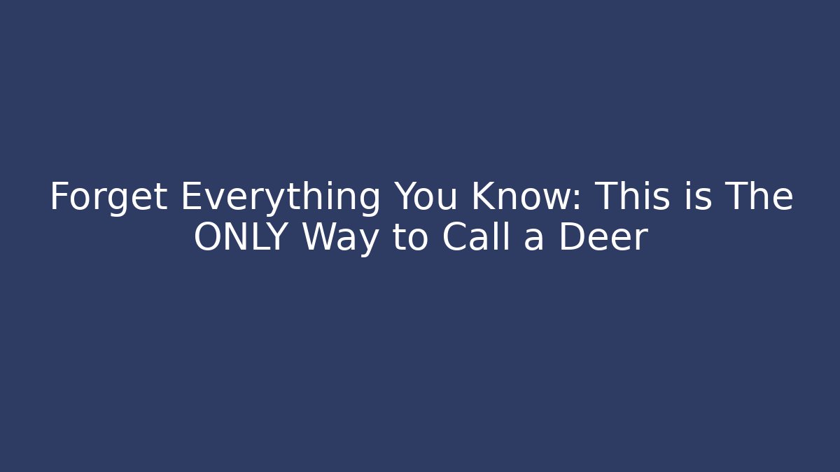Forget Everything You Know: This is The ONLY Way to Call a Deer