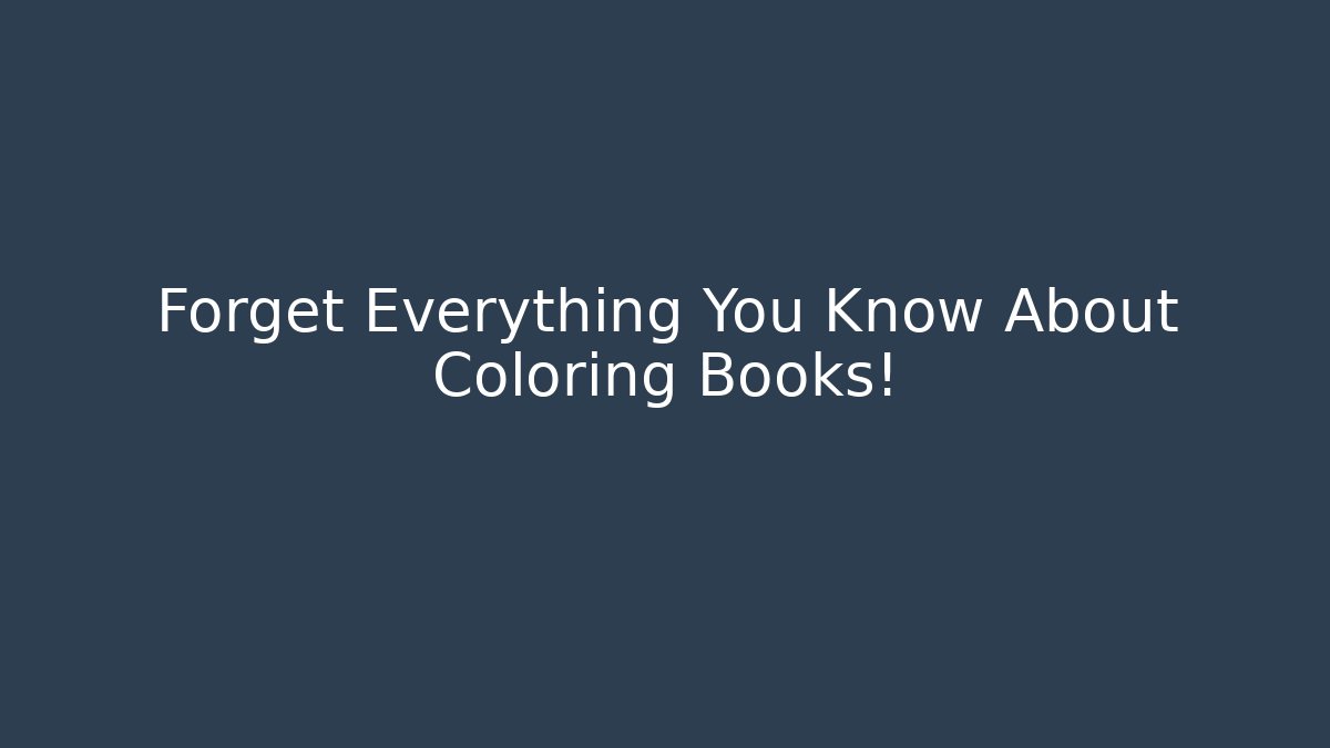 Forget Everything You Know About Coloring Books!