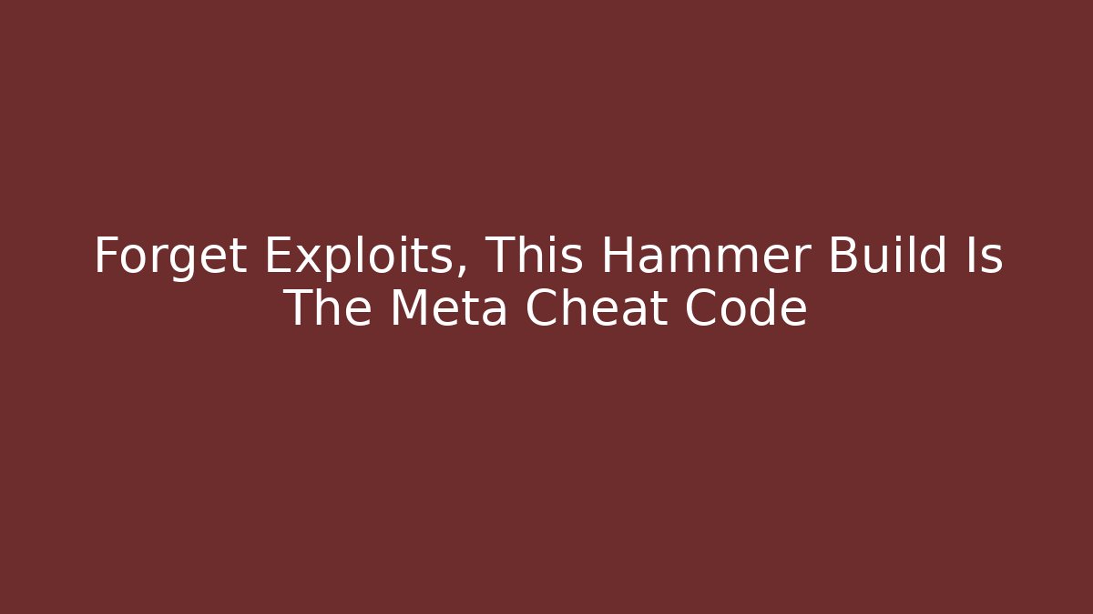 Forget Exploits, This Hammer Build Is The Meta Cheat Code