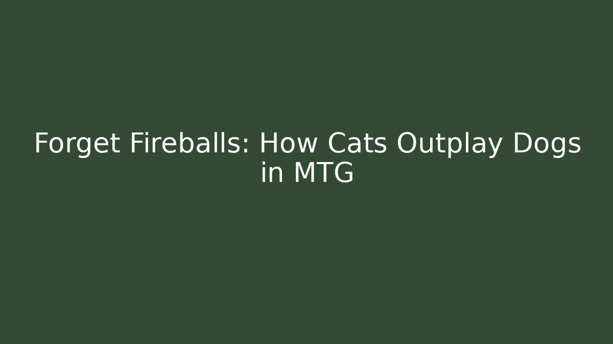 Forget Fireballs: How Cats Outplay Dogs in MTG