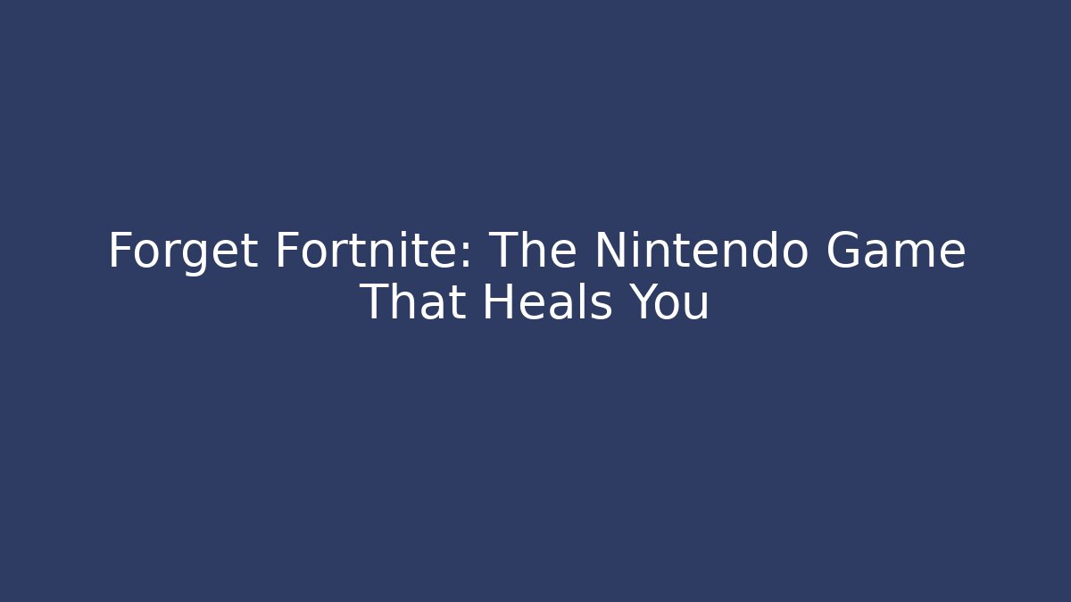 Forget Fortnite: The Nintendo Game That Heals You
