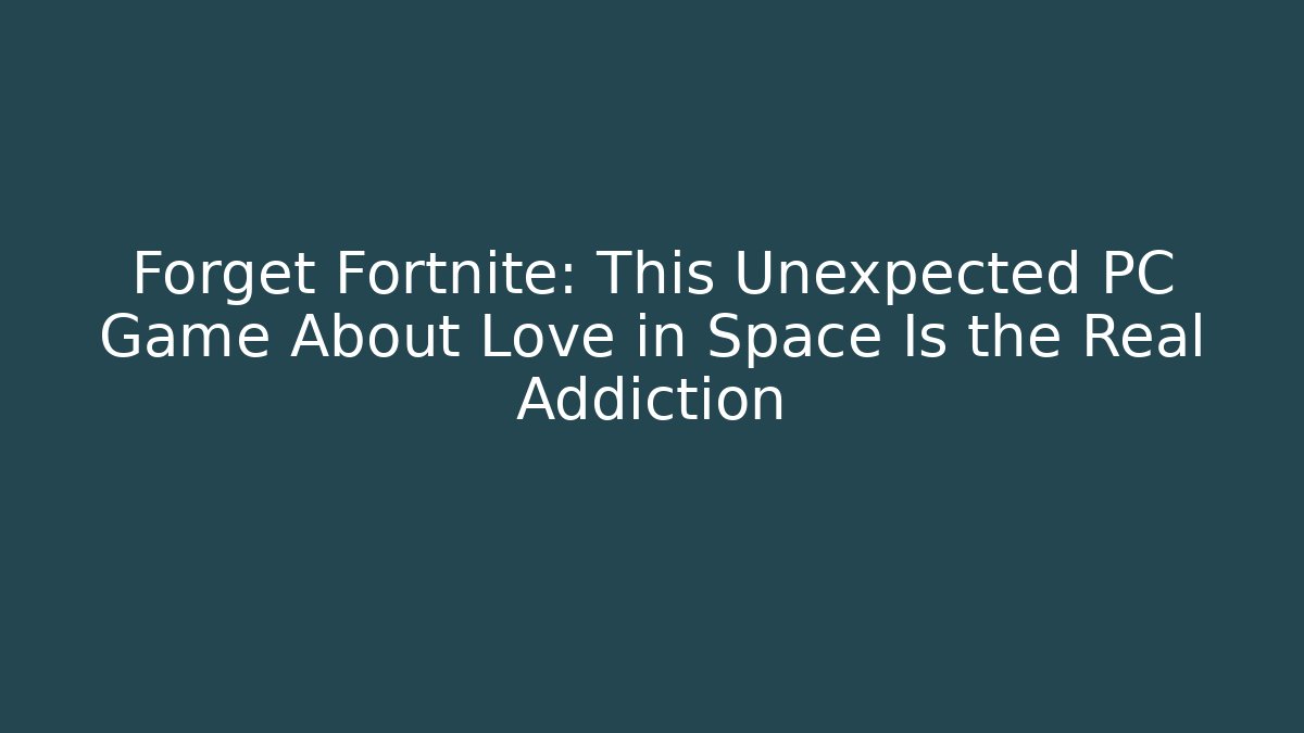 Forget Fortnite: This Unexpected PC Game About Love in Space Is the Real Addiction