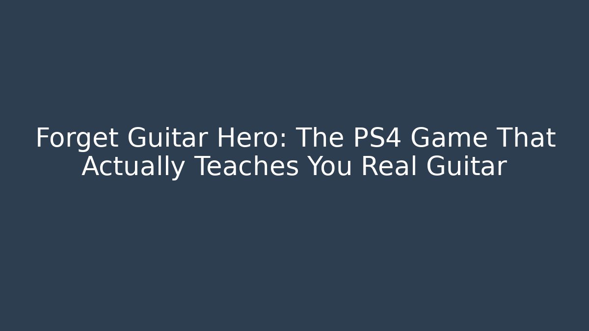 Forget Guitar Hero: The PS4 Game That Actually Teaches You Real Guitar