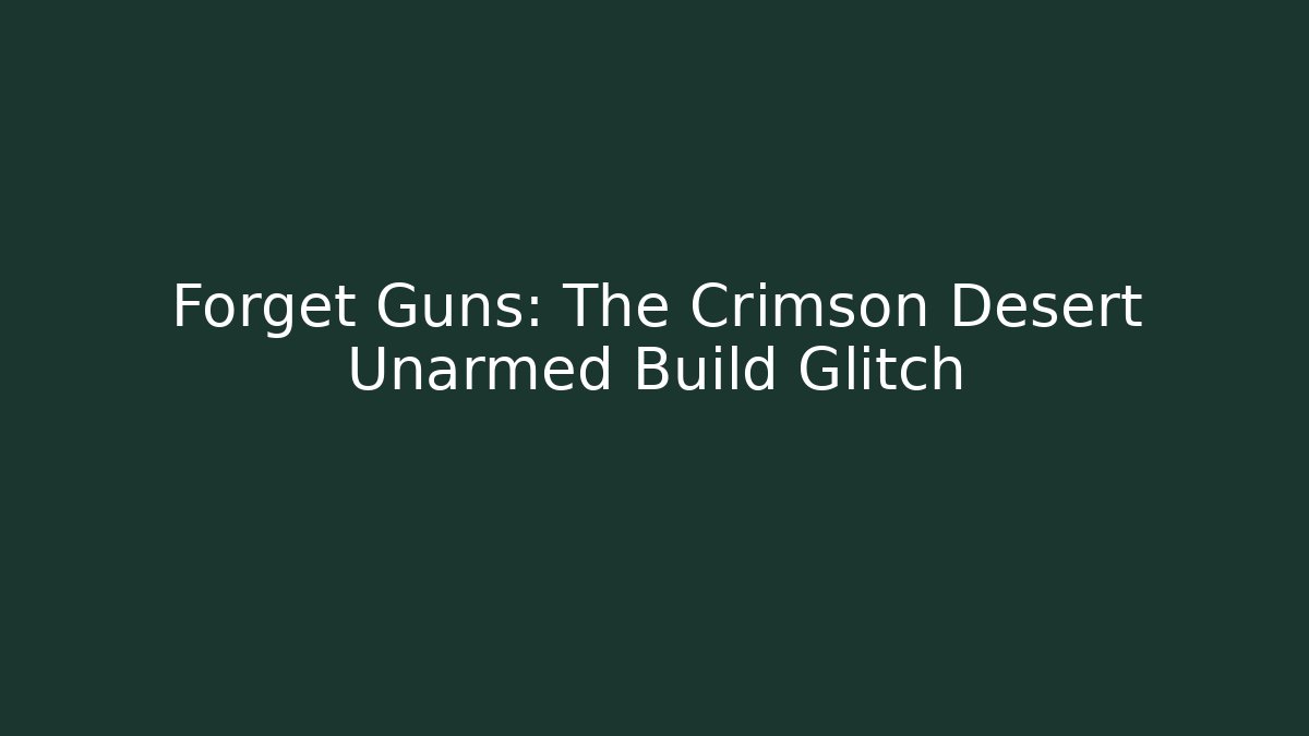 Forget Guns: The Crimson Desert Unarmed Build Glitch