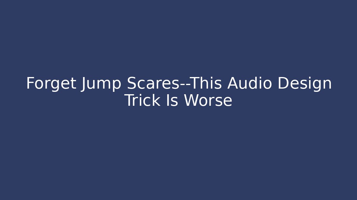 Forget Jump Scares—This Audio Design Trick Is Worse