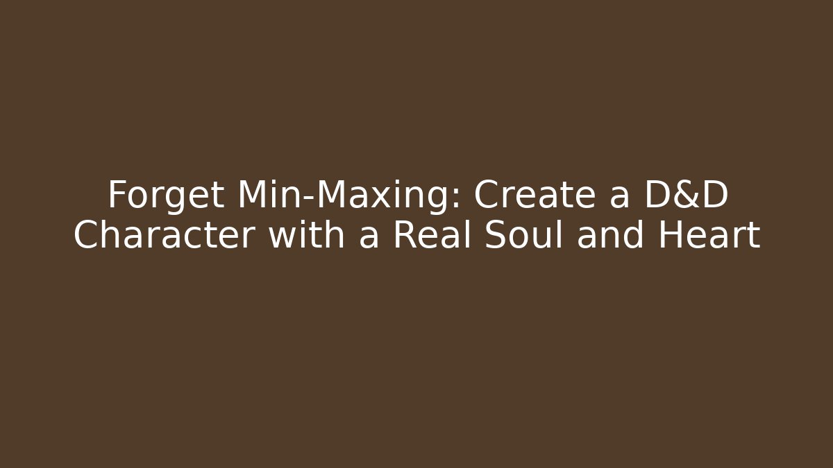 Forget Min-Maxing: Create a D&D Character with a Real Soul and Heart